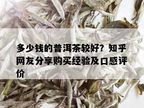 多少钱的普洱茶较好？知乎网友分享购买经验及口感评价