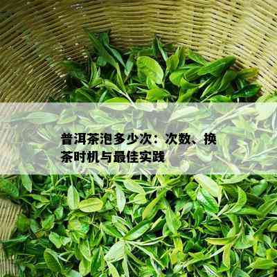 普洱茶泡多少次：次数、换茶时机与更佳实践