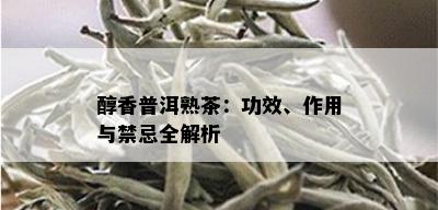 醇香普洱熟茶：功效、作用与禁忌全解析