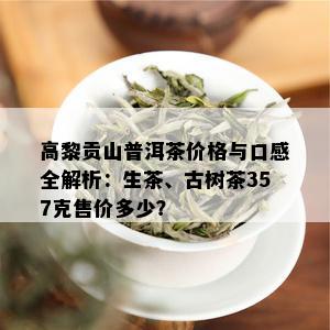 高黎贡山普洱茶价格与口感全解析：生茶、古树茶357克售价多少？