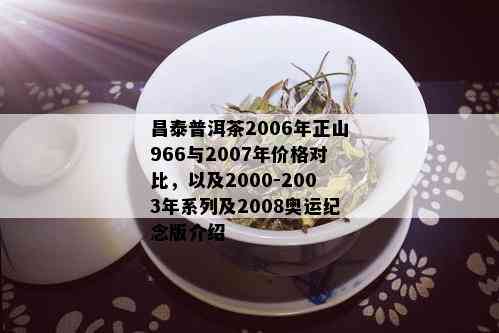 昌泰普洱茶2006年正山966与2007年价格对比，以及2000-2003年系列及2008奥运纪念版介绍