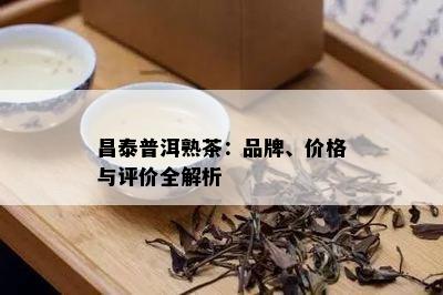 昌泰普洱熟茶：品牌、价格与评价全解析