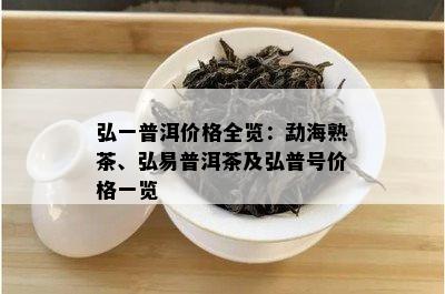 弘一普洱价格全览：勐海熟茶、弘易普洱茶及弘普号价格一览