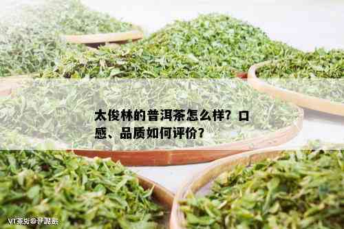 太俊林的普洱茶怎么样？口感、品质如何评价？