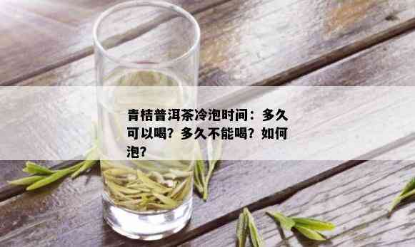 青桔普洱茶冷泡时间：多久可以喝？多久不能喝？如何泡？