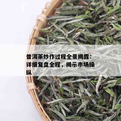 普洱茶炒作过程全景揭露：详细复盘全程，揭示市场操纵