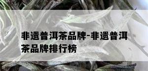 非遗普洱茶品牌-非遗普洱茶品牌排行榜