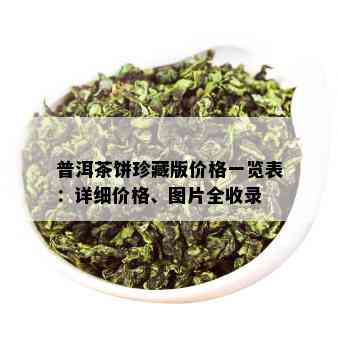 普洱茶饼珍藏版价格一览表：详细价格、图片全收录