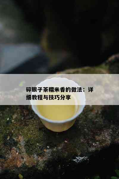 碎银子茶糯米香的做法：详细教程与技巧分享