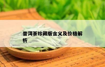 普洱茶珍藏版含义及价格解析