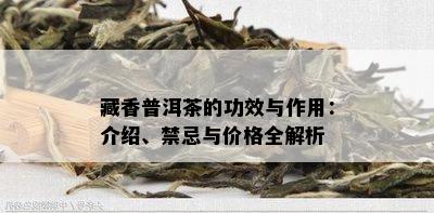 藏香普洱茶的功效与作用：介绍、禁忌与价格全解析