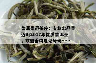 普洱景迈茶庄：专业出品景迈山2017年优质普洱茶，欢迎垂询电话号码……