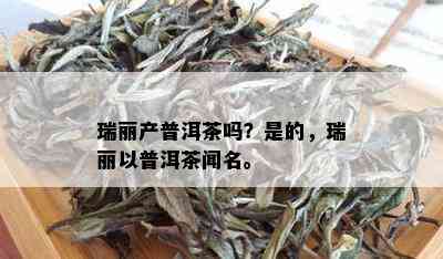 瑞丽产普洱茶吗？是的，瑞丽以普洱茶闻名。