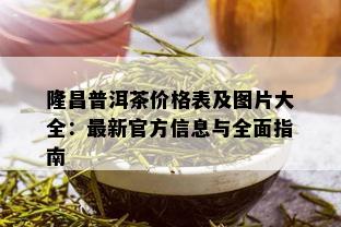 隆昌普洱茶价格表及图片大全：最新官方信息与全面指南