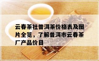 云春茶社普洱茶价格表及图片全览，了解普洱市云春茶厂产品价目