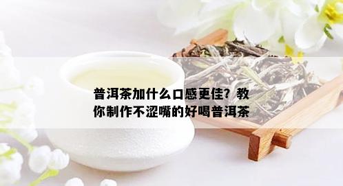 普洱茶加什么口感更佳？教你制作不涩嘴的好喝普洱茶