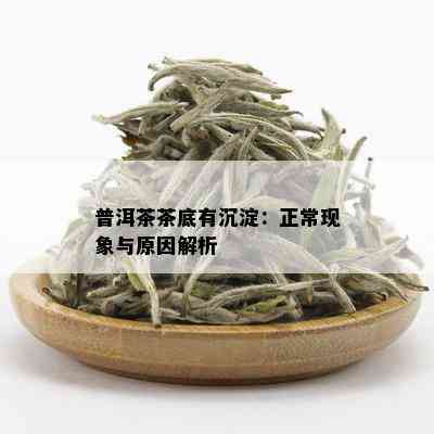 普洱茶茶底有沉淀：正常现象与原因解析