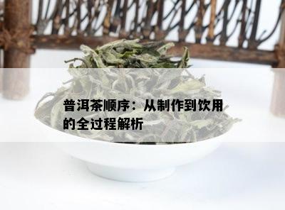 普洱茶顺序：从制作到饮用的全过程解析