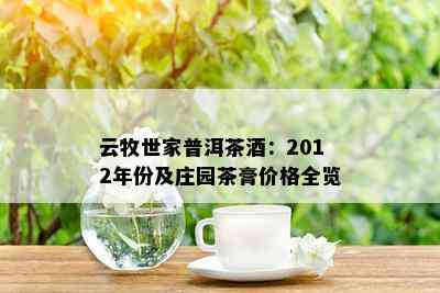 云牧世家普洱茶：2012年份及庄园茶膏价格全览