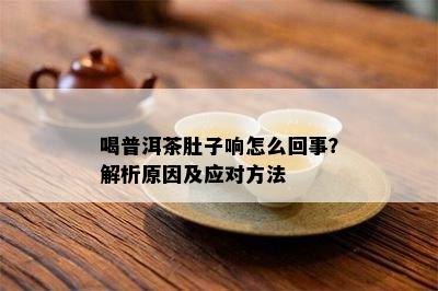 喝普洱茶肚子响怎么回事？解析原因及应对方法