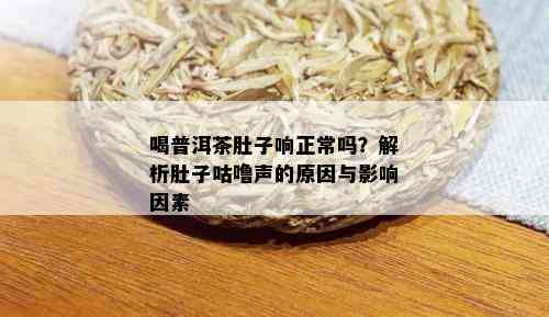 喝普洱茶肚子响正常吗？解析肚子咕噜声的原因与影响因素