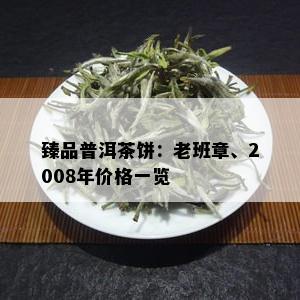 臻品普洱茶饼：老班章、2008年价格一览