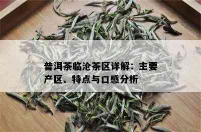 普洱茶临沧茶区详解：主要产区、特点与口感分析