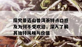 探究景迈山普洱茶特点口感及为何不受欢迎，深入了解其独特风味与价值