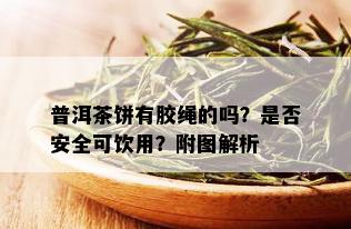 普洱茶饼有胶绳的吗？是否安全可饮用？附图解析