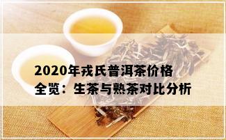 2020年戎氏普洱茶价格全览：生茶与熟茶对比分析