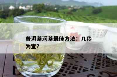 普洱茶润茶更佳方法：几秒为宜？