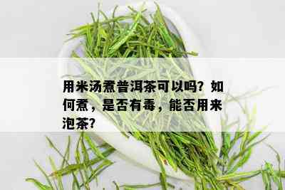 用米汤煮普洱茶可以吗？如何煮，是否有，能否用来泡茶？