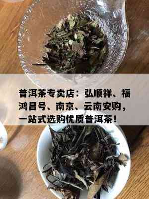 普洱茶专卖店：弘顺祥、福鸿昌号、南京、云南安购，一站式选购优质普洱茶！