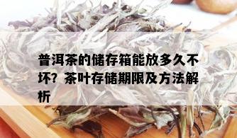 普洱茶的储存箱能放多久不坏？茶叶存储期限及方法解析