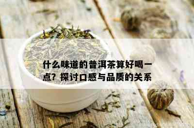 什么味道的普洱茶算好喝一点？探讨口感与品质的关系