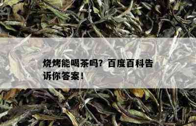 烧烤能喝茶吗？百度百科告诉你答案！