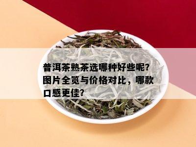 普洱茶熟茶选哪种好些呢？图片全览与价格对比，哪款口感更佳？