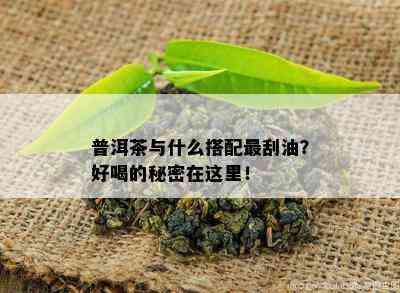 普洱茶与什么搭配最刮油？好喝的秘密在这里！