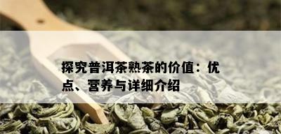 探究普洱茶熟茶的价值：优点、营养与详细介绍