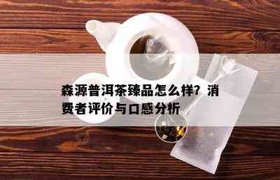 森源普洱茶臻品怎么样？消费者评价与口感分析