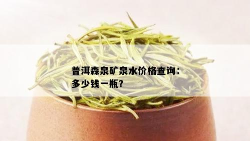 普洱森泉矿泉水价格查询：多少钱一瓶？