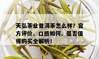 天弘茶业普洱茶怎么样？官方评价、口感如何、是否值得购买全解析！