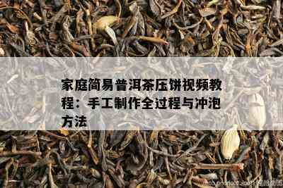 家庭简易普洱茶压饼视频教程：手工制作全过程与冲泡方法