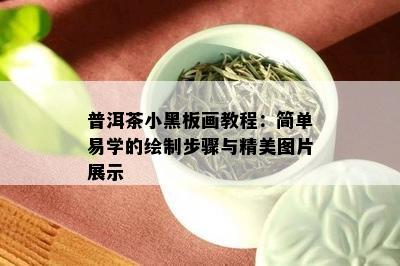 普洱茶小黑板画教程：简单易学的绘制步骤与精美图片展示