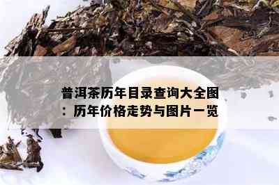 普洱茶历年目录查询大全图：历年价格走势与图片一览