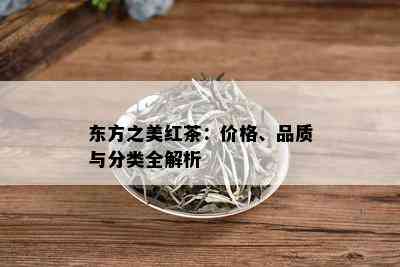 东方之美红茶：价格、品质与分类全解析