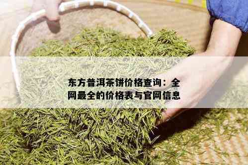 东方普洱茶饼价格查询：全网最全的价格表与官网信息