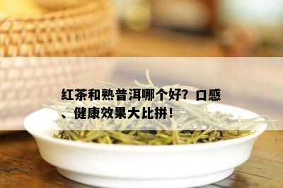 红茶和熟普洱哪个好？口感、健康效果大比拼！