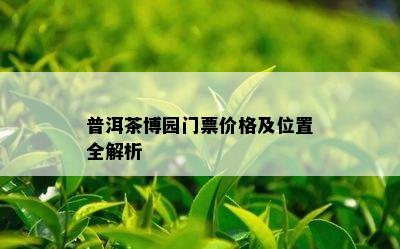 普洱茶博园门票价格及位置全解析