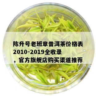 陈升号老班章普洱茶价格表2010-2019全收录，官方旗舰店购买渠道推荐